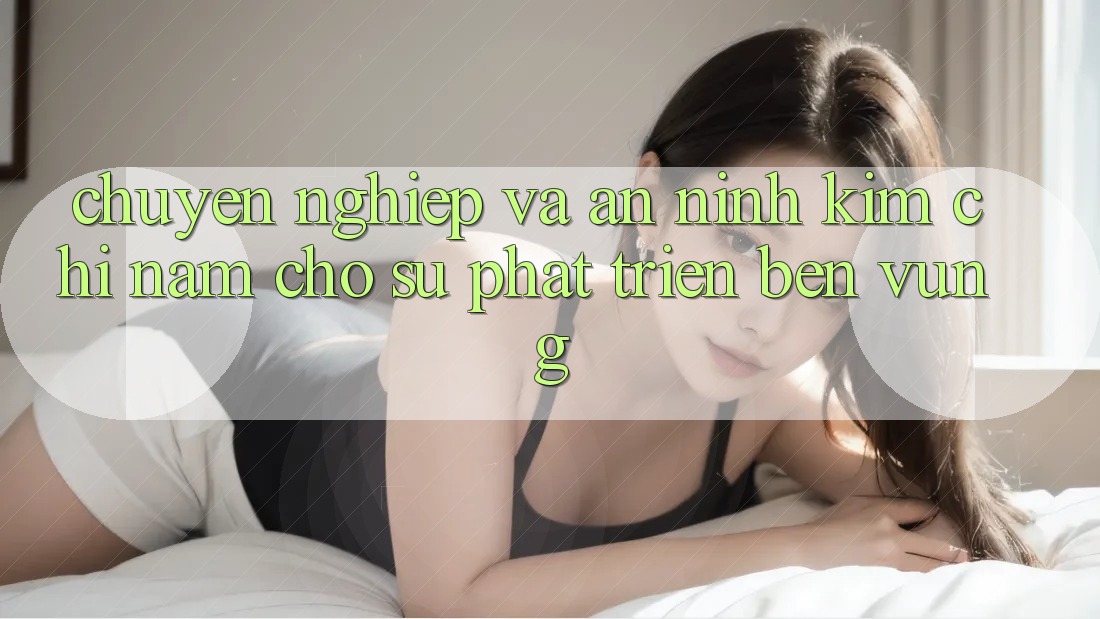Chuyên nghiệp Và An ninh - Kim Chỉ Nam Cho Sự Phát Triển Bền vững