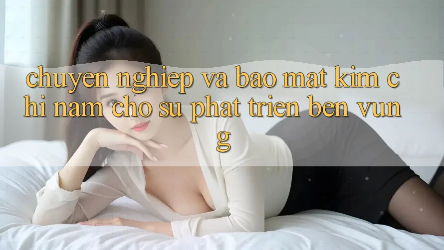 Chuyên nghiệp Và Bảo Mật - Kim Chỉ Nam Cho Sự Phát Triển Bền Vững Chuyên nghiệp Và Bảo Mật - Kim Chỉ Nam Cho Sự Phát Triển Bền Vững