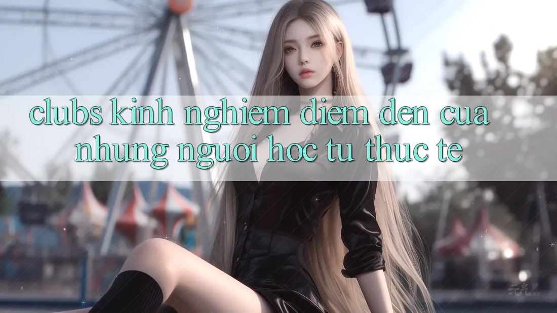 “Clubs Kinh Nghiệm” – Điểm Đến Của Những Người Học Từ Thực Tế “Clubs Kinh Nghiệm” – Điểm Đến Của Những Người Học Từ Thực Tế