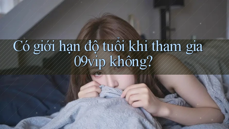 Có giới hạn độ tuổi khi tham gia 09vip không?