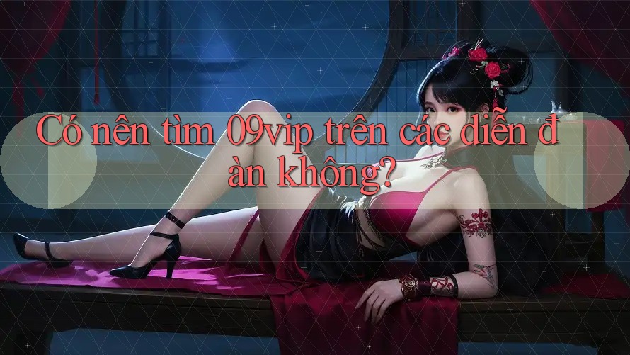 Có nên tìm 09vip trên các diễn đàn không? Có nên tìm 09vip trên các diễn đàn không?