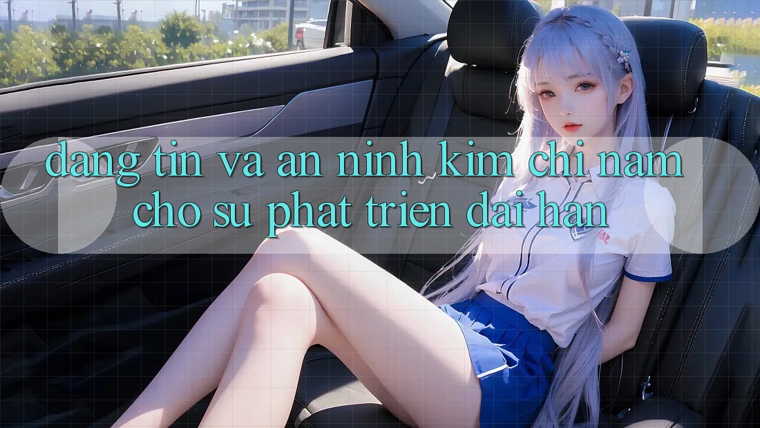 Đáng tin Và An ninh - Kim Chỉ Nam Cho Sự Phát Triển Dài hạn Đáng tin Và An ninh - Kim Chỉ Nam Cho Sự Phát Triển Dài hạn