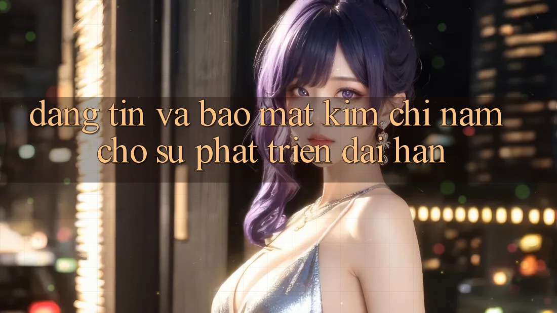 Đáng tin Và Bảo Mật - Kim Chỉ Nam Cho Sự Phát Triển Dài hạn Đáng tin Và Bảo Mật - Kim Chỉ Nam Cho Sự Phát Triển Dài hạn