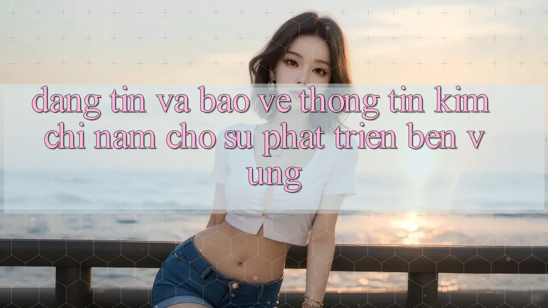Đáng tin Và Bảo vệ thông tin - Kim Chỉ Nam Cho Sự Phát Triển Bền vững Đáng tin Và Bảo vệ thông tin - Kim Chỉ Nam Cho Sự Phát Triển Bền vững