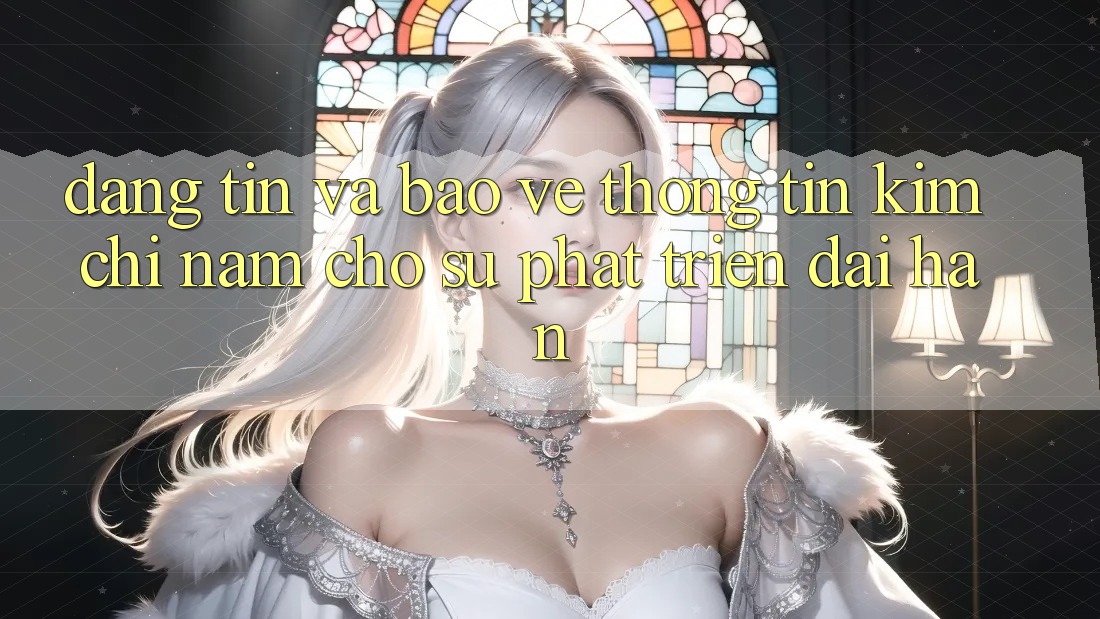 Đáng tin Và Bảo vệ thông tin - Kim Chỉ Nam Cho Sự Phát Triển Dài hạn Đáng tin Và Bảo vệ thông tin - Kim Chỉ Nam Cho Sự Phát Triển Dài hạn
