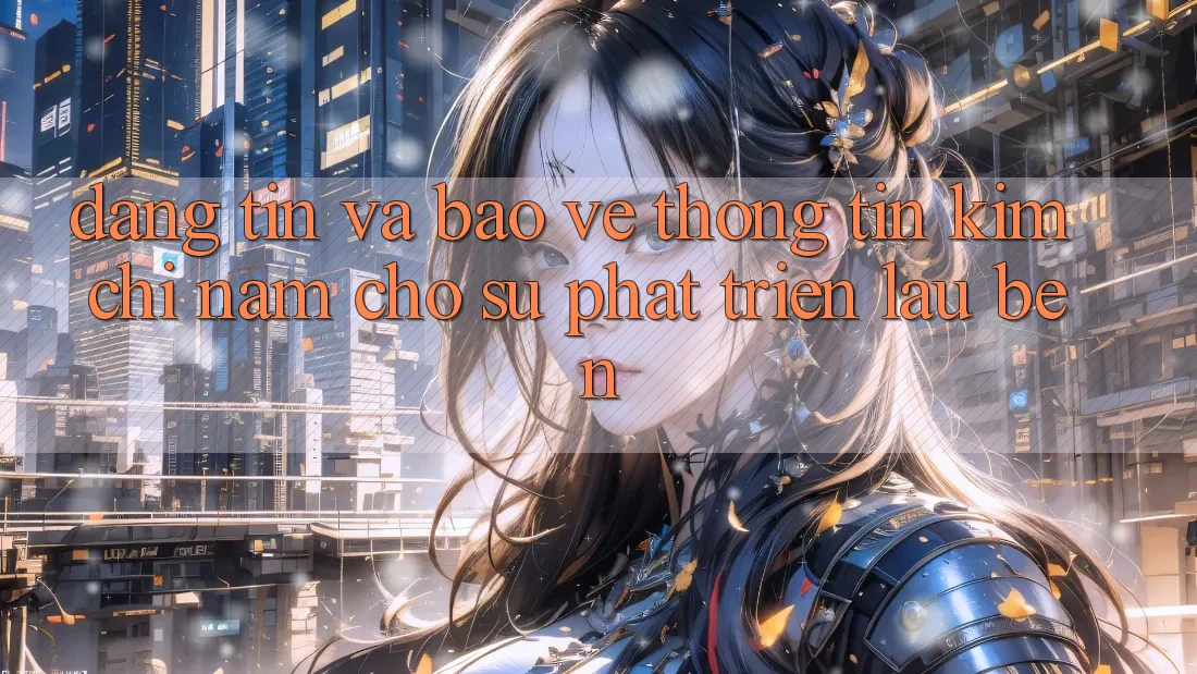 Đáng tin Và Bảo vệ thông tin - Kim Chỉ Nam Cho Sự Phát Triển Lâu bền