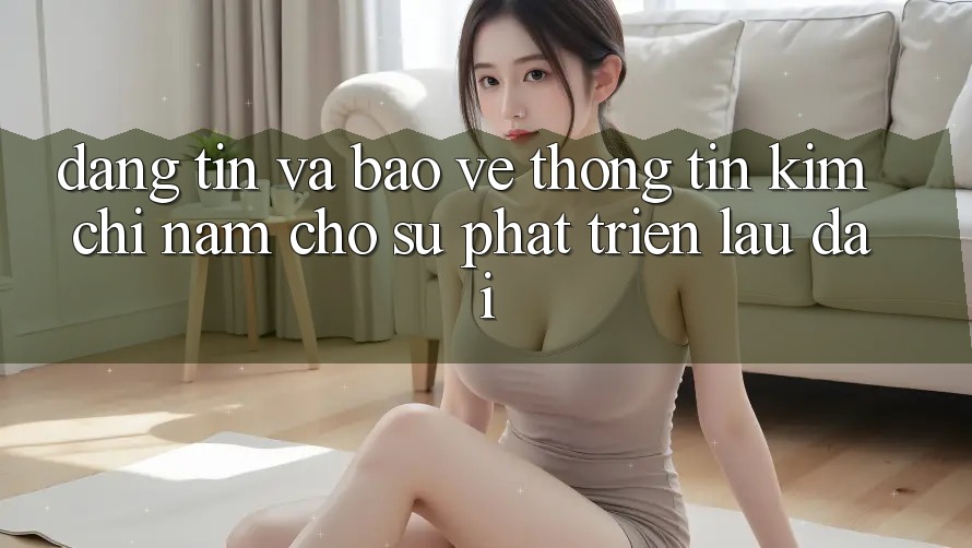Đáng tin Và Bảo vệ thông tin - Kim Chỉ Nam Cho Sự Phát Triển Lâu dài Đáng tin Và Bảo vệ thông tin - Kim Chỉ Nam Cho Sự Phát Triển Lâu dài