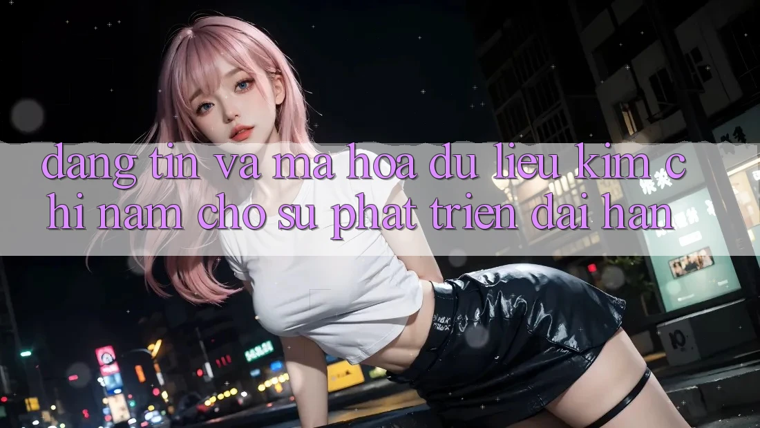 Đáng tin Và Mã hóa dữ liệu - Kim Chỉ Nam Cho Sự Phát Triển Dài hạn Đáng tin Và Mã hóa dữ liệu - Kim Chỉ Nam Cho Sự Phát Triển Dài hạn