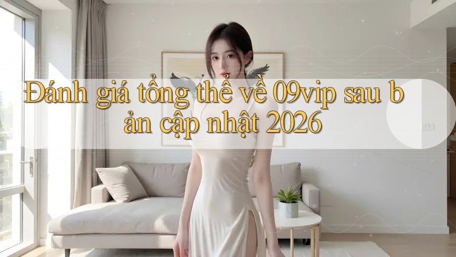 Đánh giá tổng thể về 09vip sau bản cập nhật 2026 Đánh giá tổng thể về 09vip sau bản cập nhật 2026