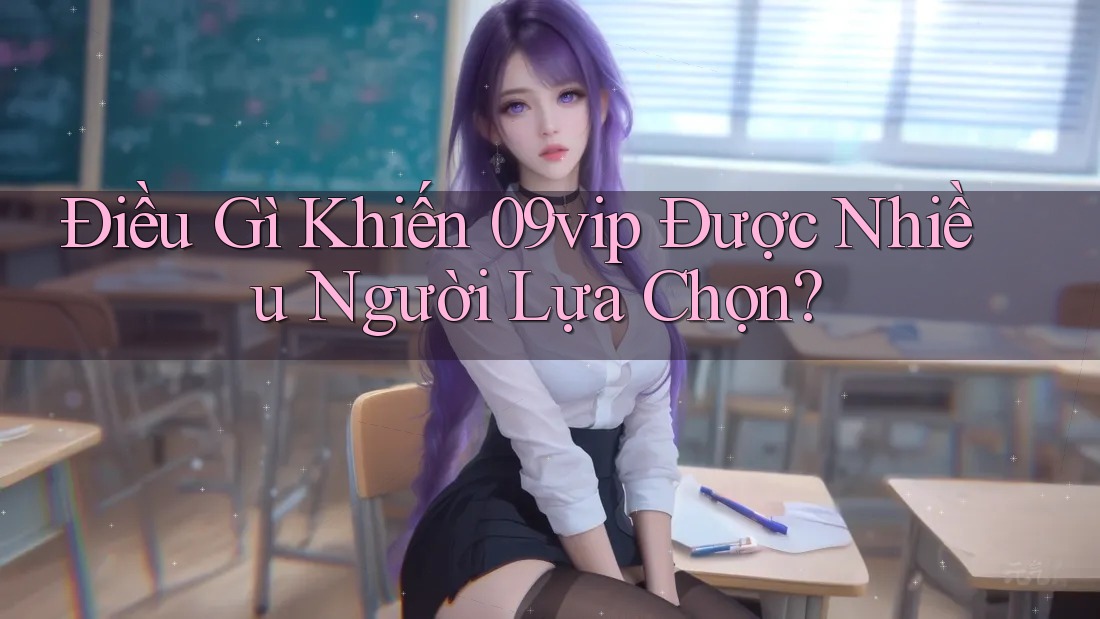 Điều Gì Khiến 09vip Được Nhiều Người Lựa Chọn? Điều Gì Khiến 09vip Được Nhiều Người Lựa Chọn?
