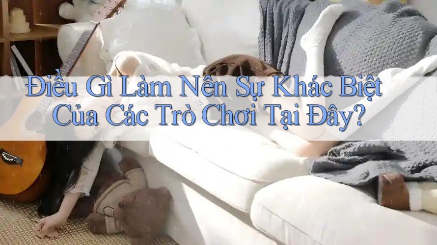Điều Gì Làm Nên Sự Khác Biệt Của Các Trò Chơi Tại Đây? Điều Gì Làm Nên Sự Khác Biệt Của Các Trò Chơi Tại Đây?