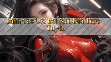 đỉnh cao ox bet xóc đĩa trực tuyến