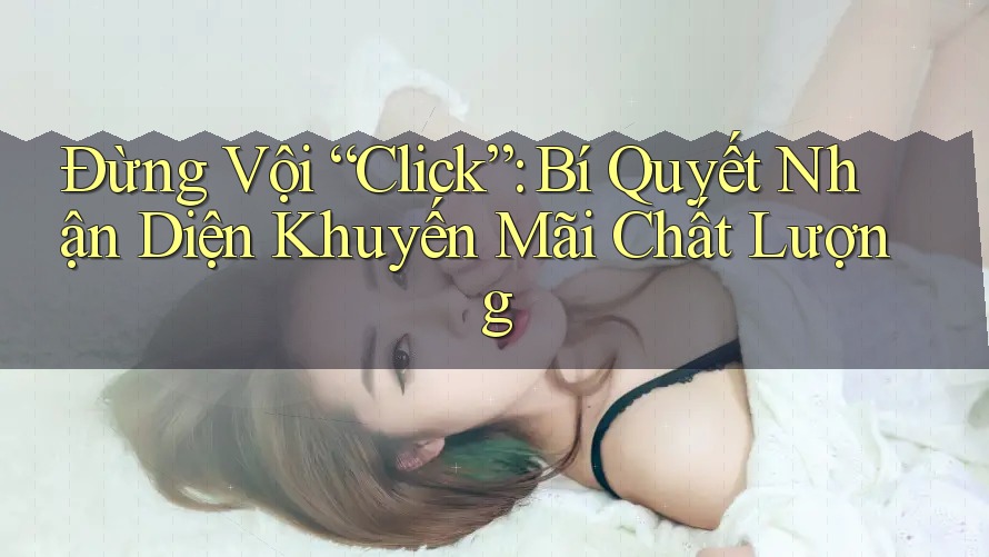Đừng Vội “Click”: Bí Quyết Nhận Diện Khuyến Mãi Chất Lượng Đừng Vội “Click”: Bí Quyết Nhận Diện Khuyến Mãi Chất Lượng