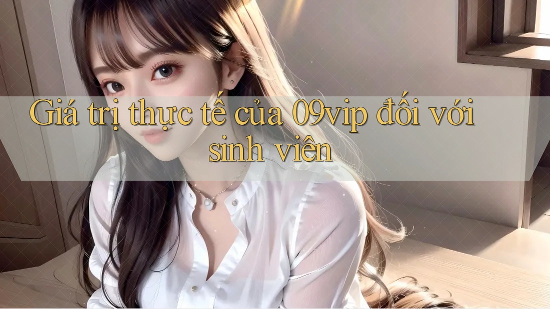 Giá trị thực tế của 09vip đối với sinh viên Giá trị thực tế của 09vip đối với sinh viên