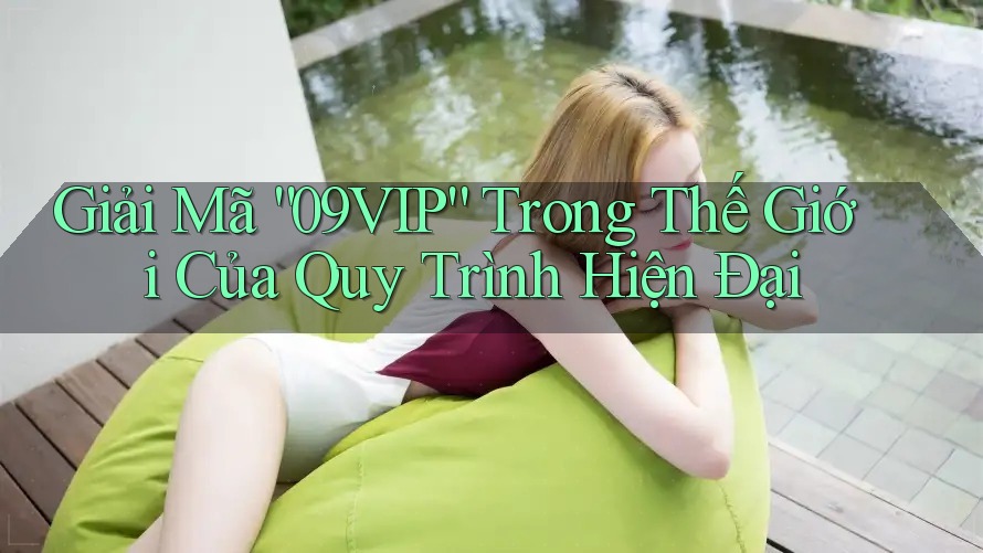 Giải Mã “09VIP” Trong Thế Giới Của Quy Trình Hiện Đại Giải Mã “09VIP” Trong Thế Giới Của Quy Trình Hiện Đại