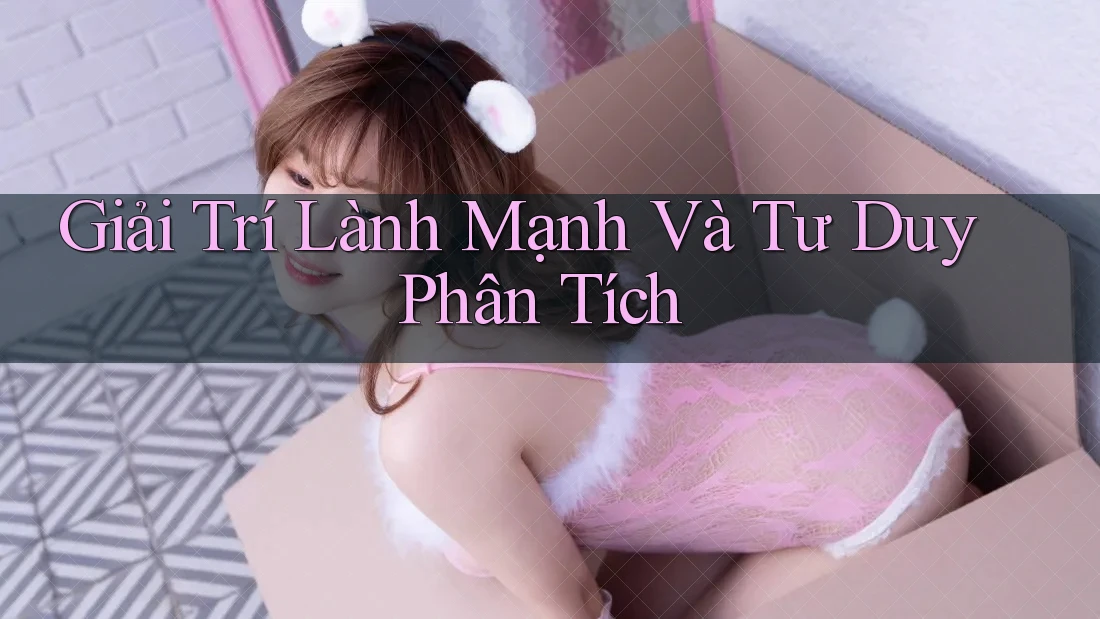 Giải Trí Lành Mạnh Và Tư Duy Phân Tích