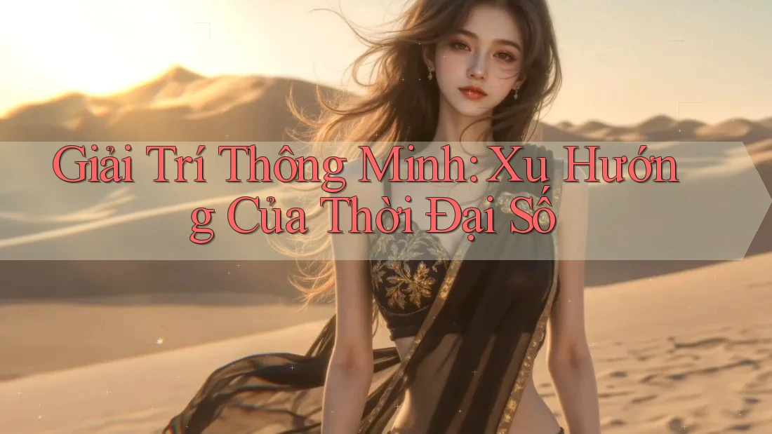 Giải Trí Thông Minh: Xu Hướng Của Thời Đại Số Giải Trí Thông Minh: Xu Hướng Của Thời Đại Số