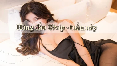 Hàng đầu 09vip   tuần này