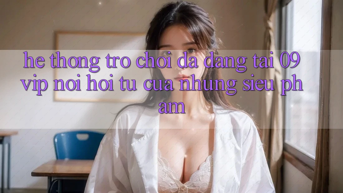 Hệ Thống Trò Chơi Đa Dạng Tại 09vip: Nơi Hội Tụ Của Những Siêu Phẩm Hệ Thống Trò Chơi Đa Dạng Tại 09vip: Nơi Hội Tụ Của Những Siêu Phẩm