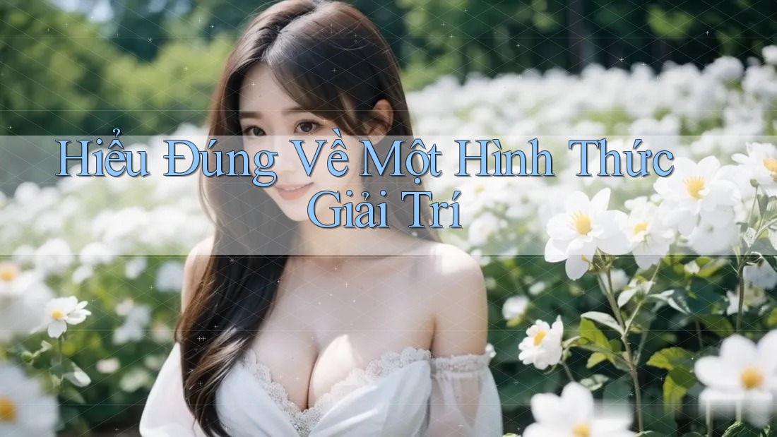Hiểu Đúng Về Một Hình Thức Giải Trí Hiểu Đúng Về Một Hình Thức Giải Trí