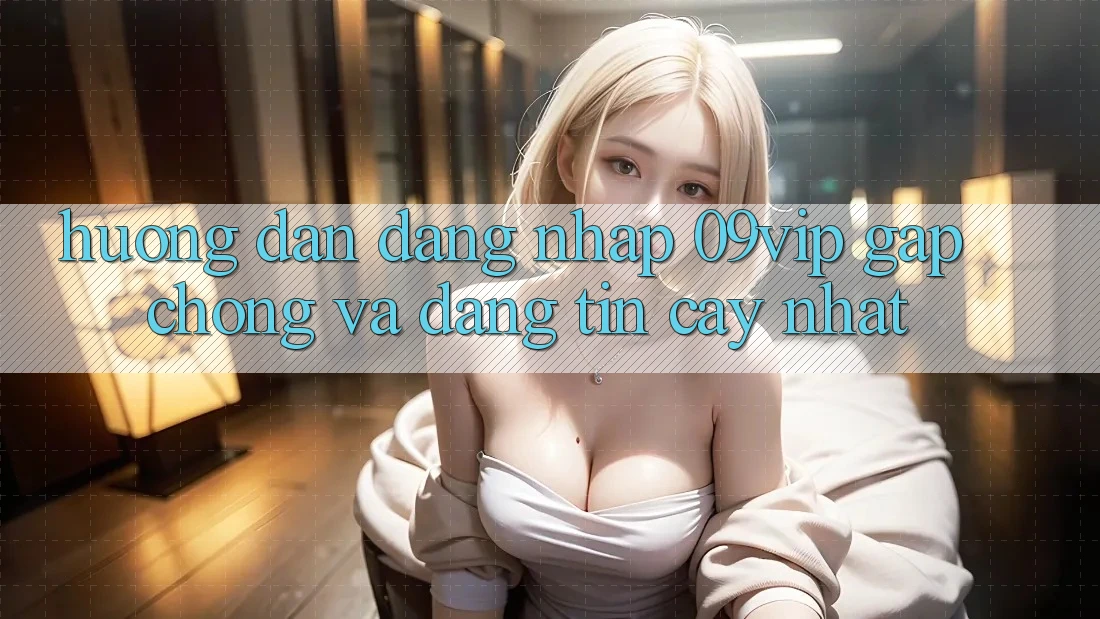Hướng Dẫn Đăng nhập 09vip Gấp Chóng Và Đáng tin cậy Nhất Hướng Dẫn Đăng nhập 09vip Gấp Chóng Và Đáng tin cậy Nhất
