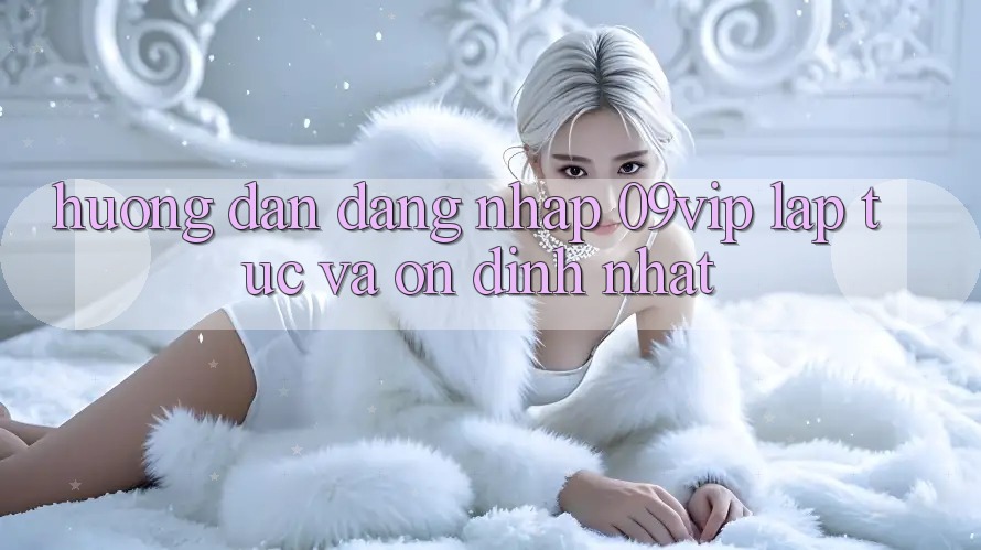 Hướng Dẫn Đăng Nhập 09vip Lập tức Và Ổn định Nhất Hướng Dẫn Đăng Nhập 09vip Lập tức Và Ổn định Nhất