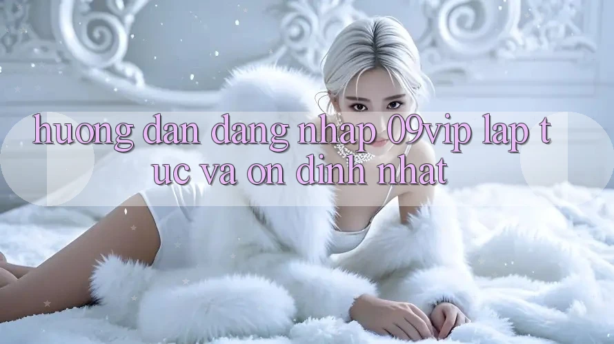 Hướng Dẫn Đăng nhập 09vip Lập tức Và Ổn định Nhất Hướng Dẫn Đăng nhập 09vip Lập tức Và Ổn định Nhất