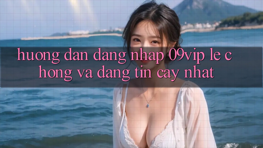 Hướng Dẫn Đăng Nhập 09vip Lẹ Chóng Và Đáng tin cậy Nhất Hướng Dẫn Đăng Nhập 09vip Lẹ Chóng Và Đáng tin cậy Nhất
