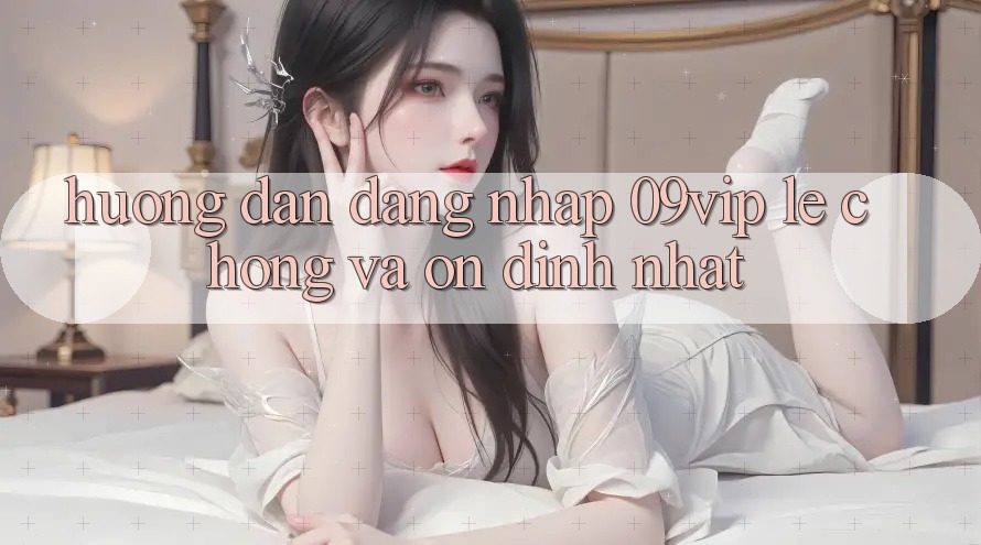 Hướng Dẫn Đăng Nhập 09vip Lẹ Chóng Và Ổn định Nhất Hướng Dẫn Đăng Nhập 09vip Lẹ Chóng Và Ổn định Nhất