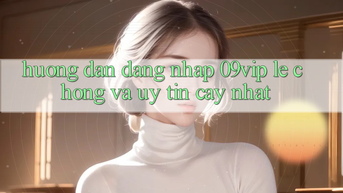 Hướng Dẫn Đăng Nhập 09vip Lẹ Chóng Và Uy tín cậy Nhất Hướng Dẫn Đăng Nhập 09vip Lẹ Chóng Và Uy tín cậy Nhất