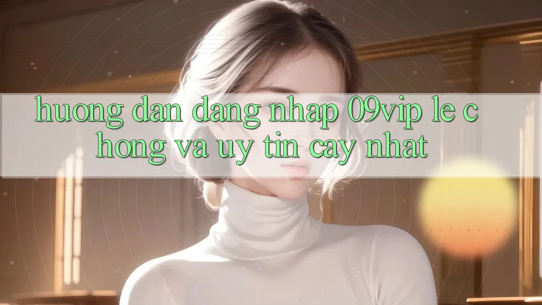 Hướng Dẫn Đăng Nhập 09vip Lẹ Chóng Và Uy tín cậy Nhất