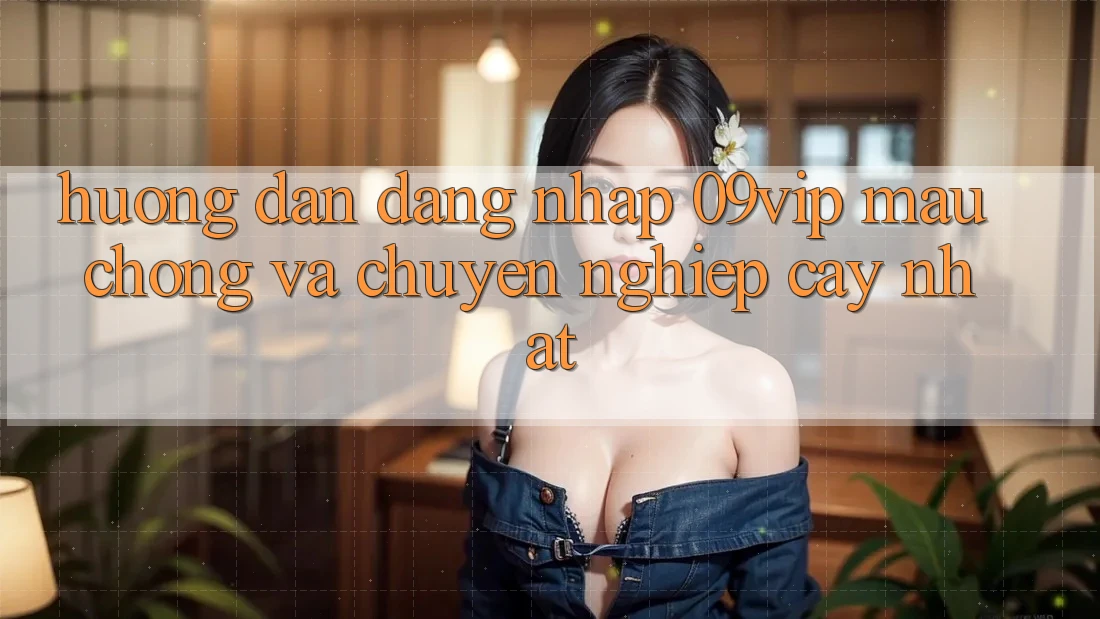 Hướng Dẫn Đăng Nhập 09vip Mau Chóng Và Chuyên nghiệp cậy Nhất Hướng Dẫn Đăng Nhập 09vip Mau Chóng Và Chuyên nghiệp cậy Nhất