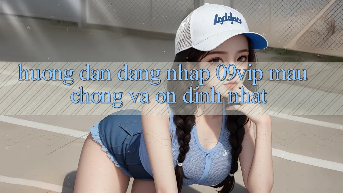 Hướng Dẫn Đăng Nhập 09vip Mau Chóng Và Ổn định Nhất Hướng Dẫn Đăng Nhập 09vip Mau Chóng Và Ổn định Nhất
