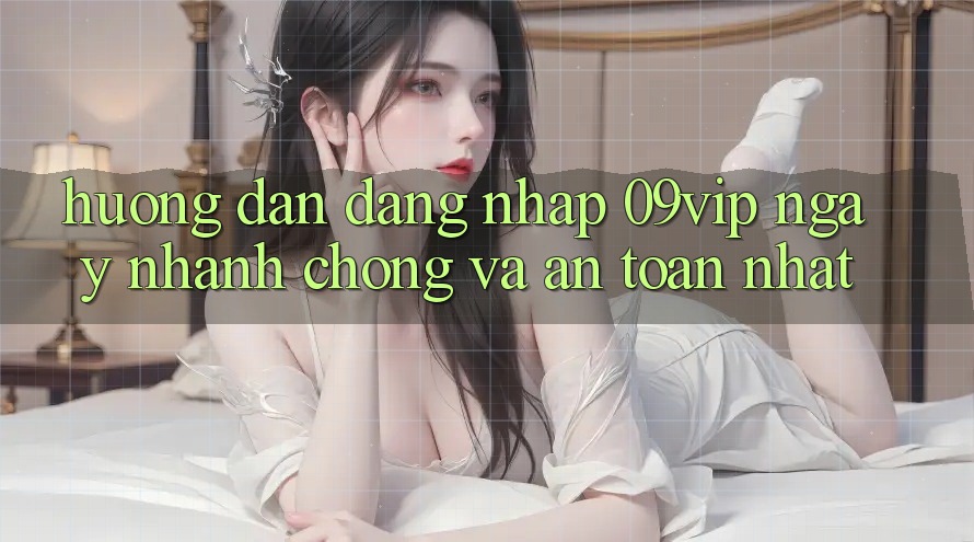 Hướng Dẫn Đăng Nhập 09vip Ngay nhanh chóng Và An Toàn Nhất Hướng Dẫn Đăng Nhập 09vip Ngay nhanh chóng Và An Toàn Nhất