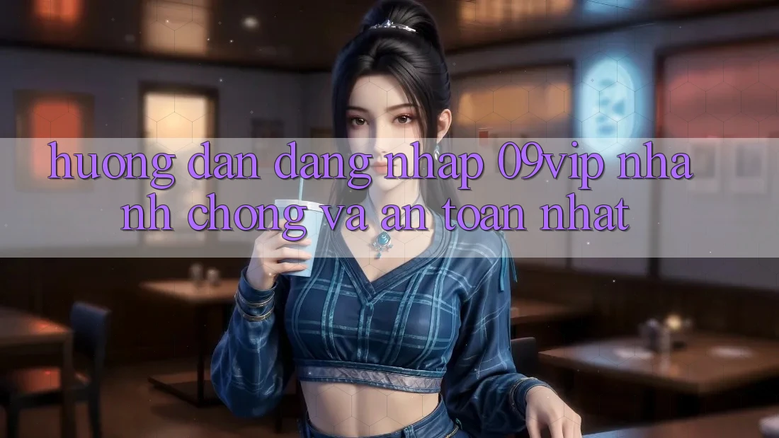 Hướng dẫn Đăng Nhập 09vip Nhanh chóng Và An Toàn Nhất Hướng dẫn Đăng Nhập 09vip Nhanh chóng Và An Toàn Nhất