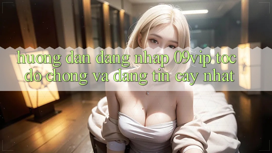 Hướng Dẫn Đăng Nhập 09vip Tốc độ Chóng Và Đáng tin cậy Nhất Hướng Dẫn Đăng Nhập 09vip Tốc độ Chóng Và Đáng tin cậy Nhất