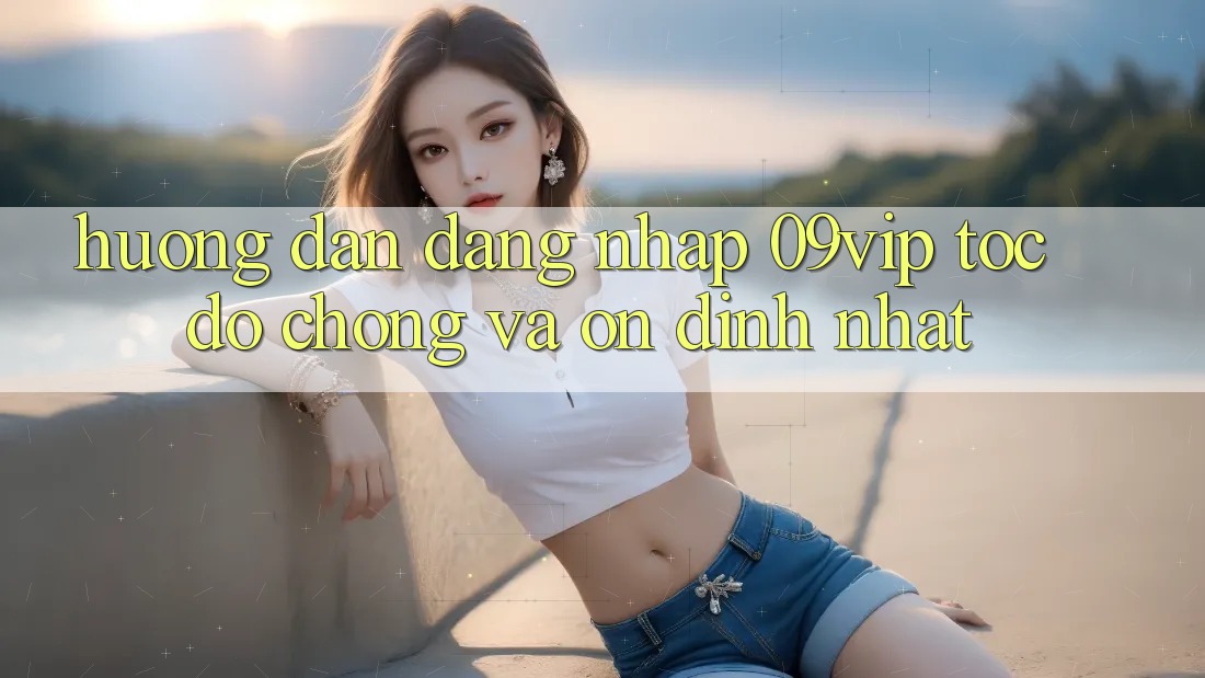 Hướng Dẫn Đăng Nhập 09vip Tốc độ Chóng Và Ổn định Nhất Hướng Dẫn Đăng Nhập 09vip Tốc độ Chóng Và Ổn định Nhất