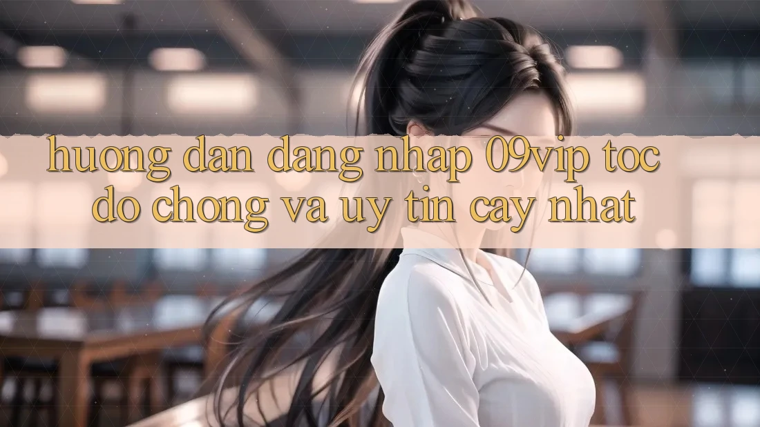 Hướng Dẫn Đăng Nhập 09vip Tốc độ Chóng Và Uy tín cậy Nhất Hướng Dẫn Đăng Nhập 09vip Tốc độ Chóng Và Uy tín cậy Nhất