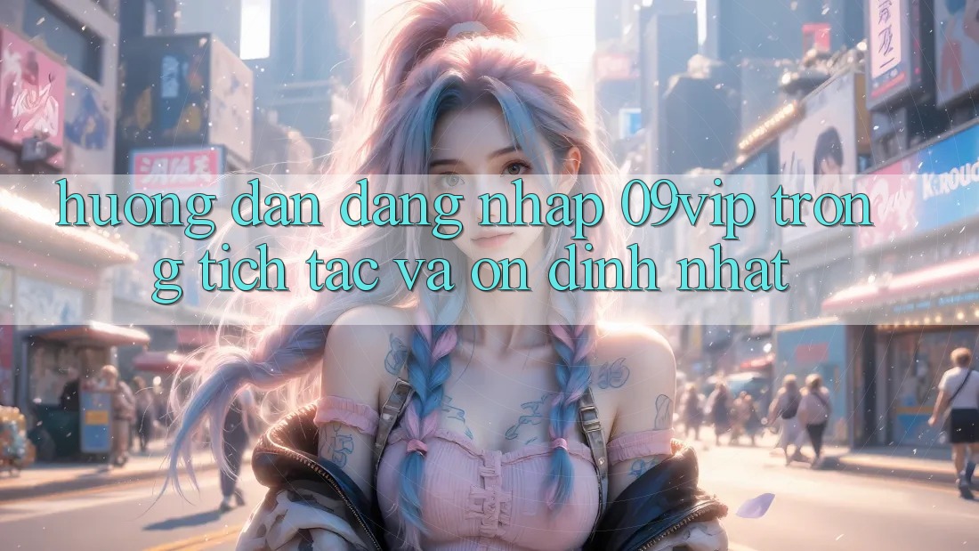 Hướng Dẫn Đăng Nhập 09vip Trong tích tắc Và Ổn định Nhất