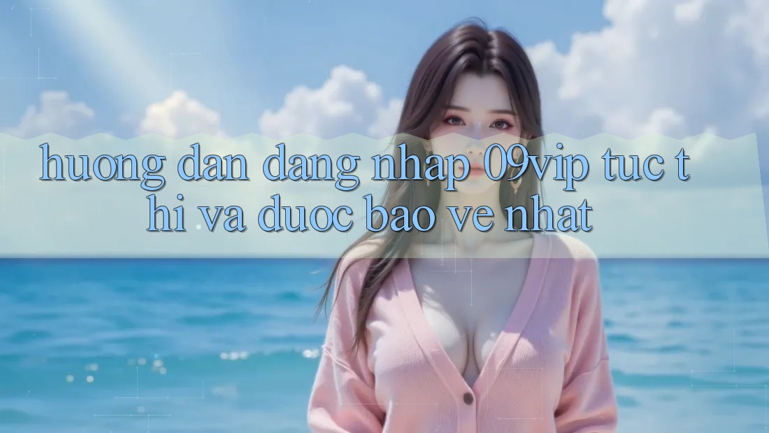 Hướng Dẫn Đăng Nhập 09vip Tức thì Và Được bảo vệ Nhất Hướng Dẫn Đăng Nhập 09vip Tức thì Và Được bảo vệ Nhất