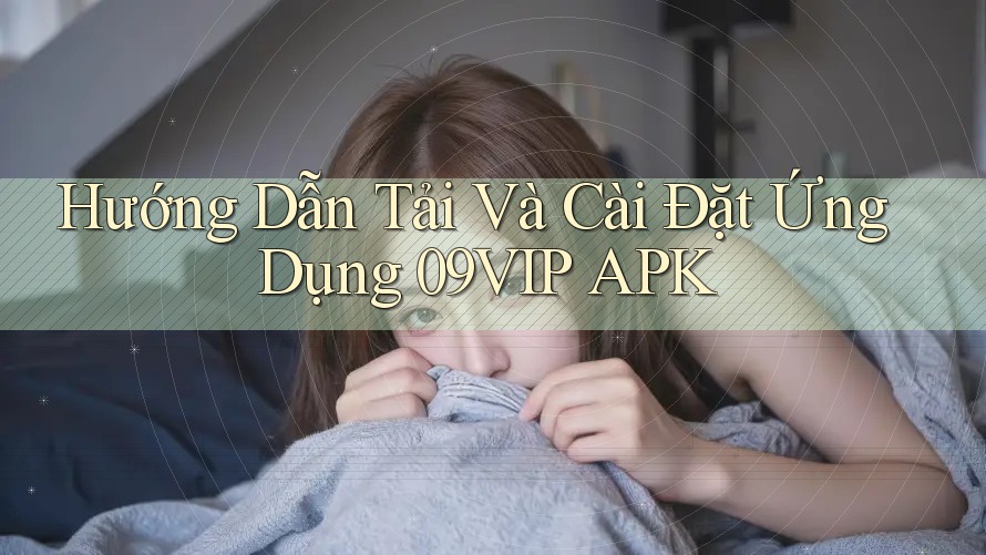 Hướng Dẫn Tải Và Cài Đặt Ứng Dụng 09VIP APK Hướng Dẫn Tải Và Cài Đặt Ứng Dụng 09VIP APK