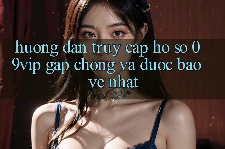 Hướng Dẫn Truy cập hồ sơ 09vip Gấp Chóng Và Được bảo vệ Nhất