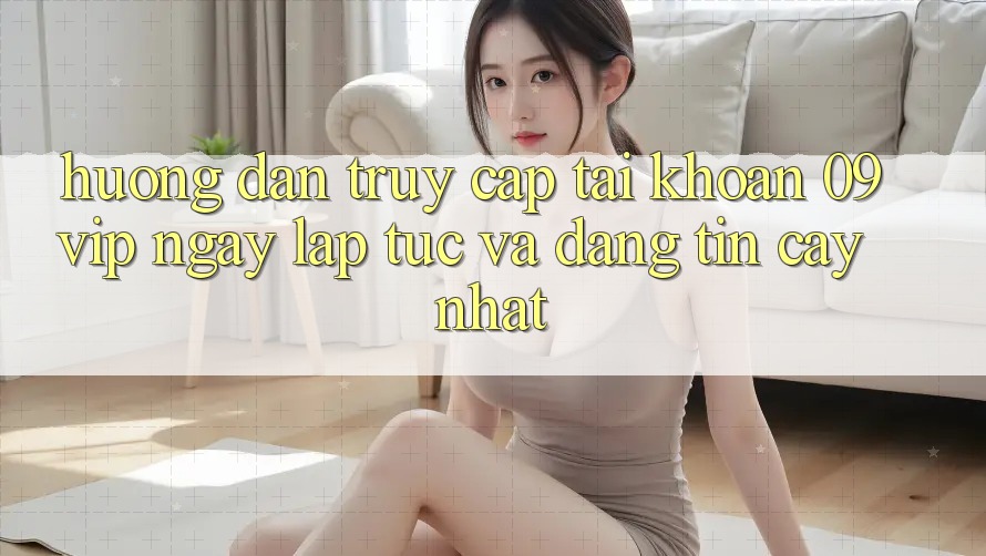 Hướng Dẫn Truy cập tài khoản 09vip Ngay lập tức Và Đáng tin cậy Nhất Hướng Dẫn Truy cập tài khoản 09vip Ngay lập tức Và Đáng tin cậy Nhất