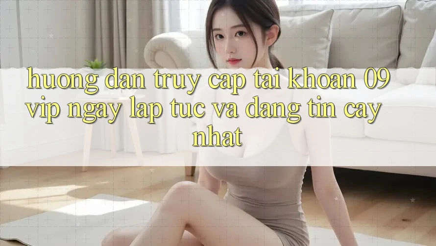 Hướng Dẫn Truy cập tài khoản 09vip Ngay lập tức Và Đáng tin cậy Nhất Hướng Dẫn Truy cập tài khoản 09vip Ngay lập tức Và Đáng tin cậy Nhất