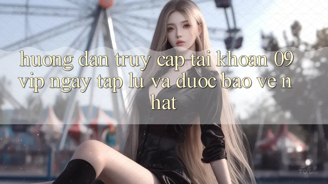 Hướng Dẫn Truy cập tài khoản 09vip Ngay tắp lự Và Được bảo vệ Nhất Hướng Dẫn Truy cập tài khoản 09vip Ngay tắp lự Và Được bảo vệ Nhất