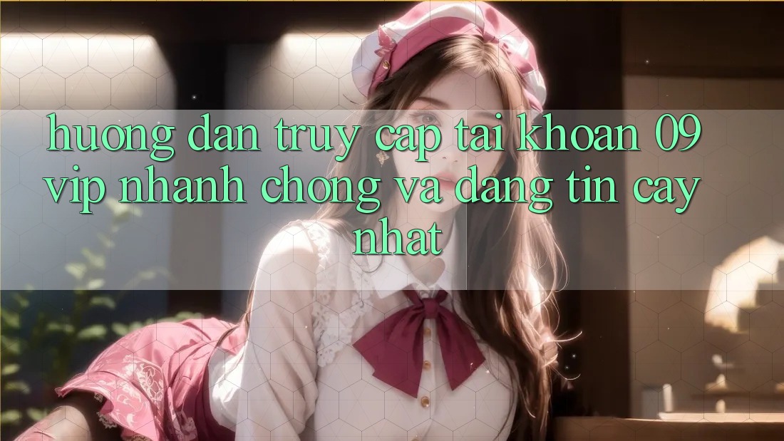 Hướng dẫn Truy cập tài khoản 09vip Nhanh chóng Và Đáng tin cậy Nhất