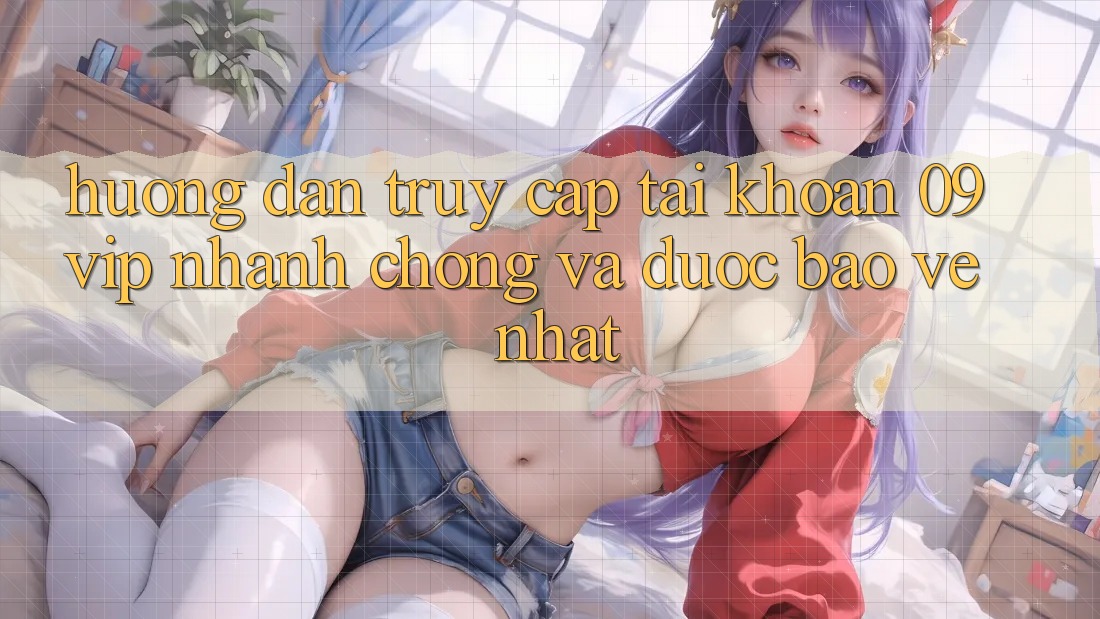Hướng Dẫn Truy cập tài khoản 09vip Nhanh Chóng Và Được bảo vệ Nhất Hướng Dẫn Truy cập tài khoản 09vip Nhanh Chóng Và Được bảo vệ Nhất