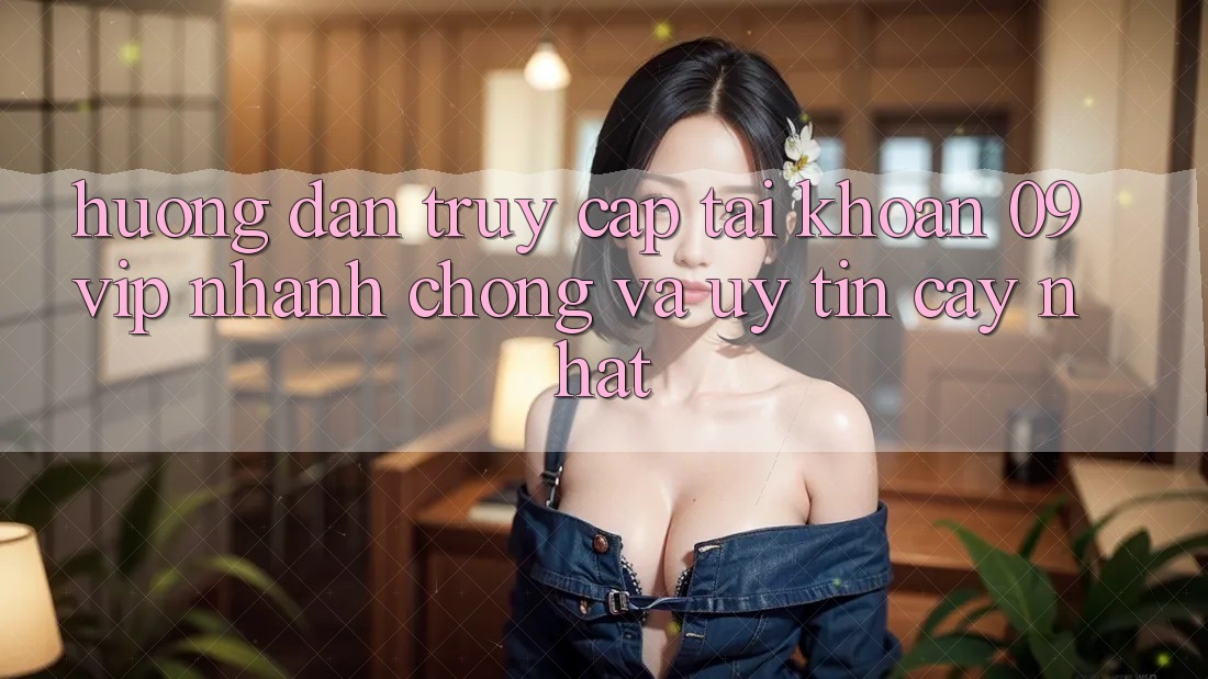 Hướng Dẫn Truy cập tài khoản 09vip Nhanh chóng Và Uy tín cậy Nhất