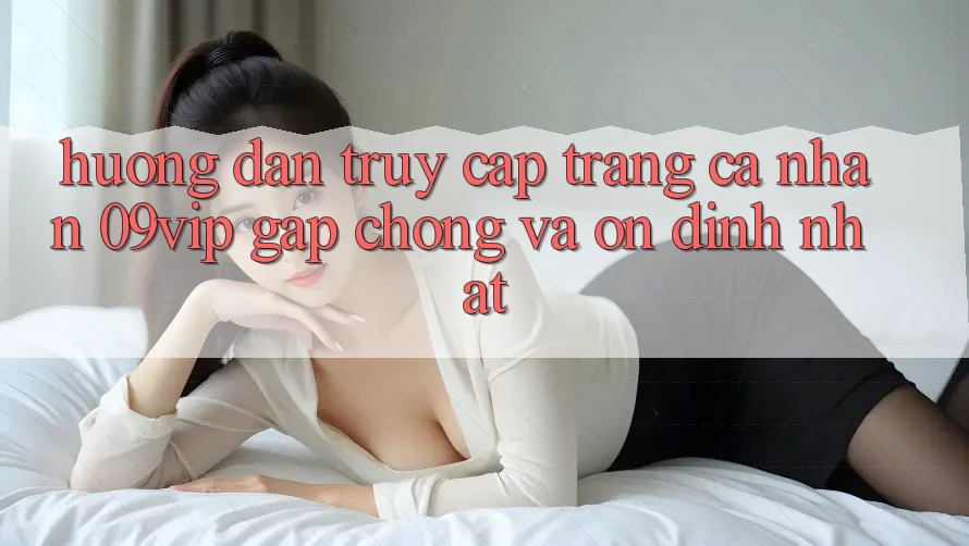 Hướng dẫn Truy cập trang cá nhân 09vip Gấp Chóng Và Ổn định Nhất Hướng dẫn Truy cập trang cá nhân 09vip Gấp Chóng Và Ổn định Nhất