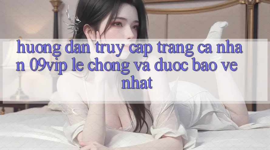 Hướng Dẫn Truy cập trang cá nhân 09vip Lẹ Chóng Và Được bảo vệ Nhất Hướng Dẫn Truy cập trang cá nhân 09vip Lẹ Chóng Và Được bảo vệ Nhất